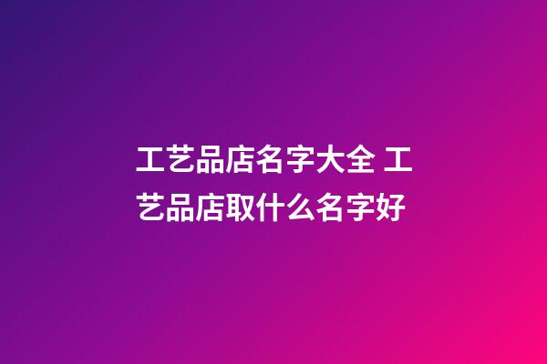 工艺品店名字大全 工艺品店取什么名字好